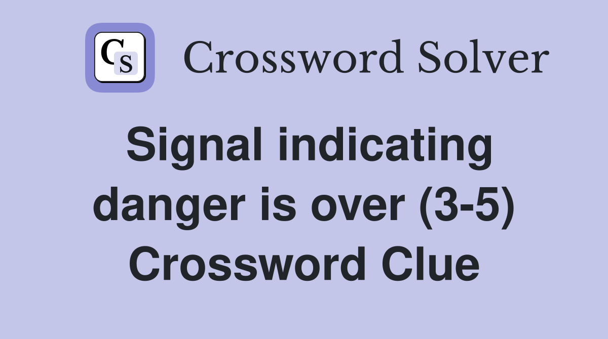Signal indicating danger is over (35) Crossword Clue Answers